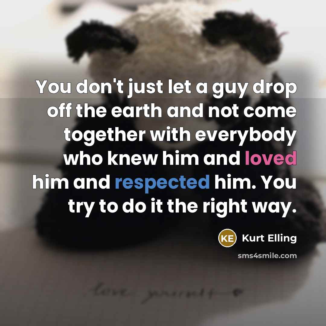 “You don't just let a guy drop off the earth and not come together with everybody who knew him and loved him and respected him. You try to do it the right way.” quote by Kurt Elling