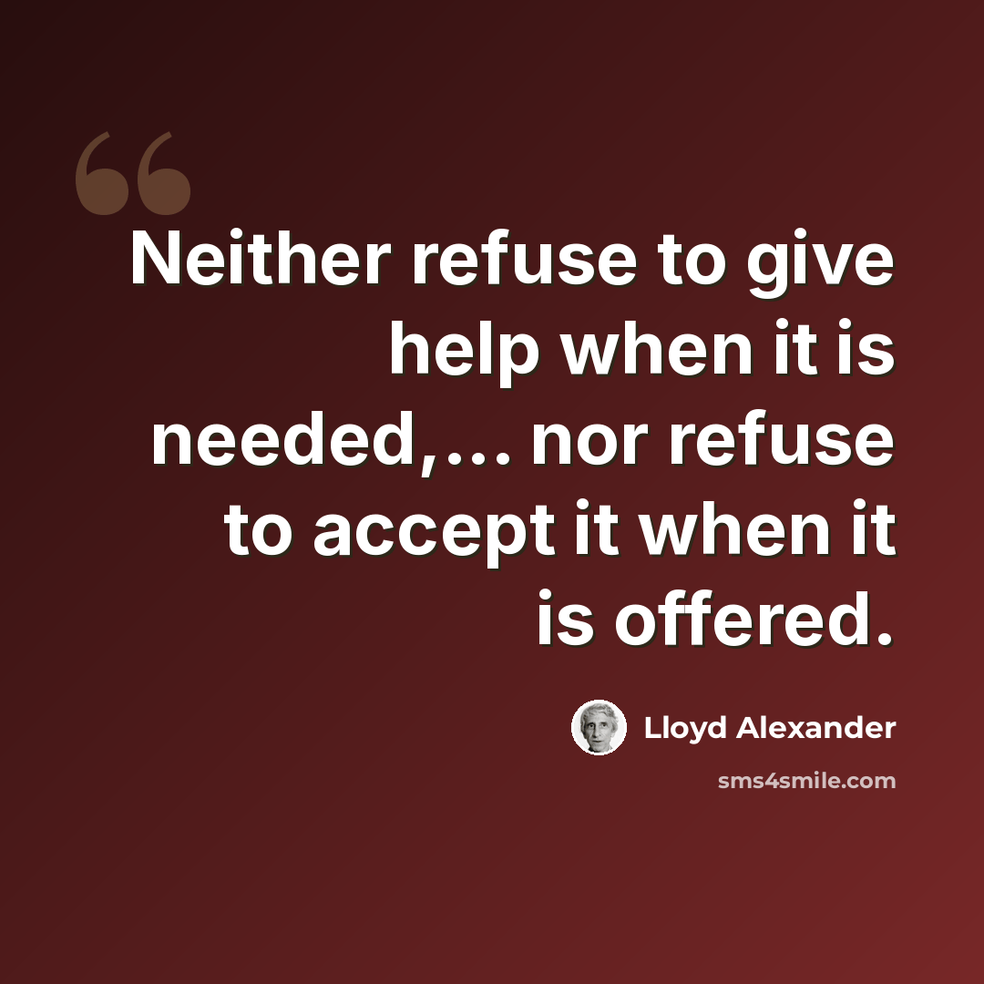 “Neither refuse to give help when it is needed,... nor refuse to accept it when it is offered.” quote by Lloyd Alexander