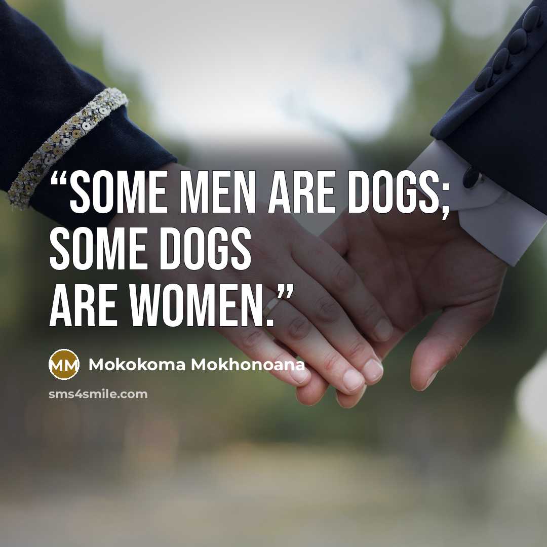 “Some men are dogs; some dogs are women.” quote by Mokokoma Mokhonoana