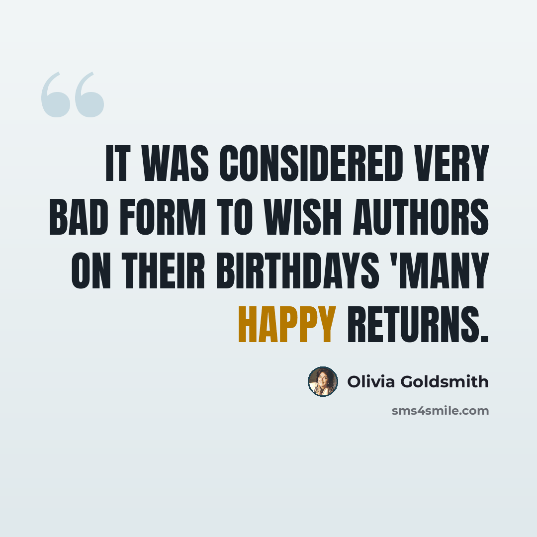 “It was considered very bad form to wish authors on their birthdays 'many happy returns.” quote by Olivia Goldsmith
