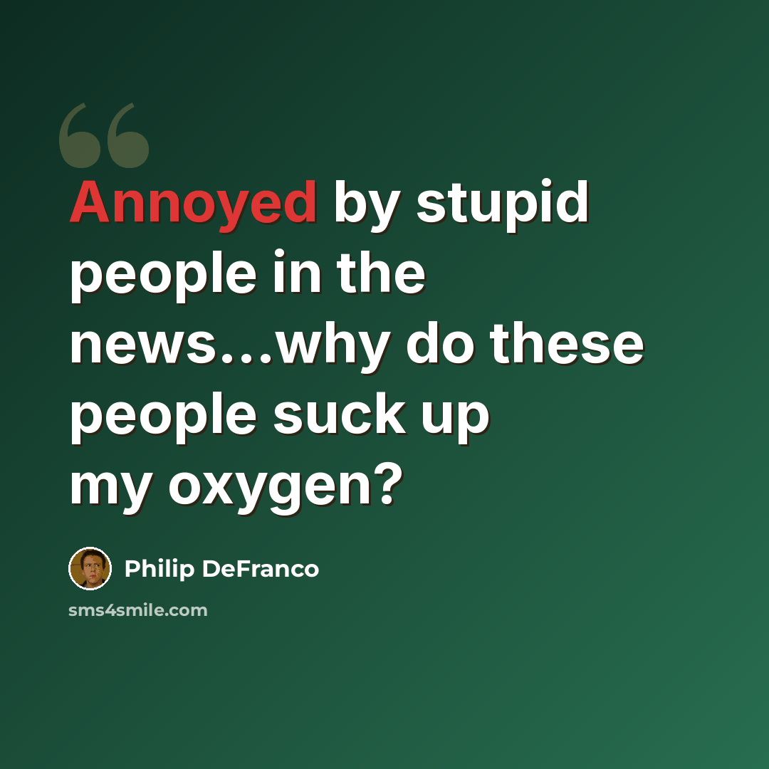 “Annoyed by stupid people in the news...why do these people suck up my oxygen?” quote by Philip DeFranco