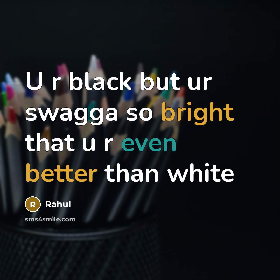 “U r black but ur swagga so bright that u r even better than white” quote by Rahul