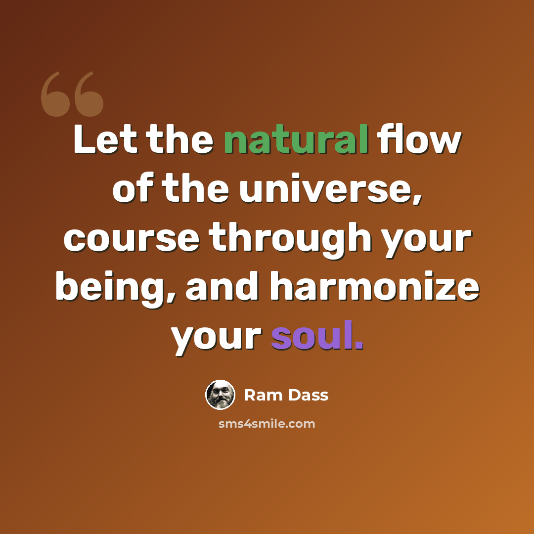 “Let the natural flow of the universe, course through your being, and harmonize your soul.” quote by Ram Dass