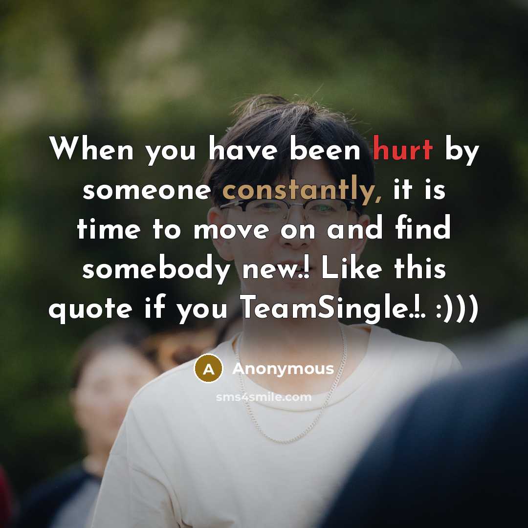 “When you have been hurt by someone constantly, it is time to move on and find somebody new.! Like this quote if you TeamSingle.!. :)))” quote by Anonymous