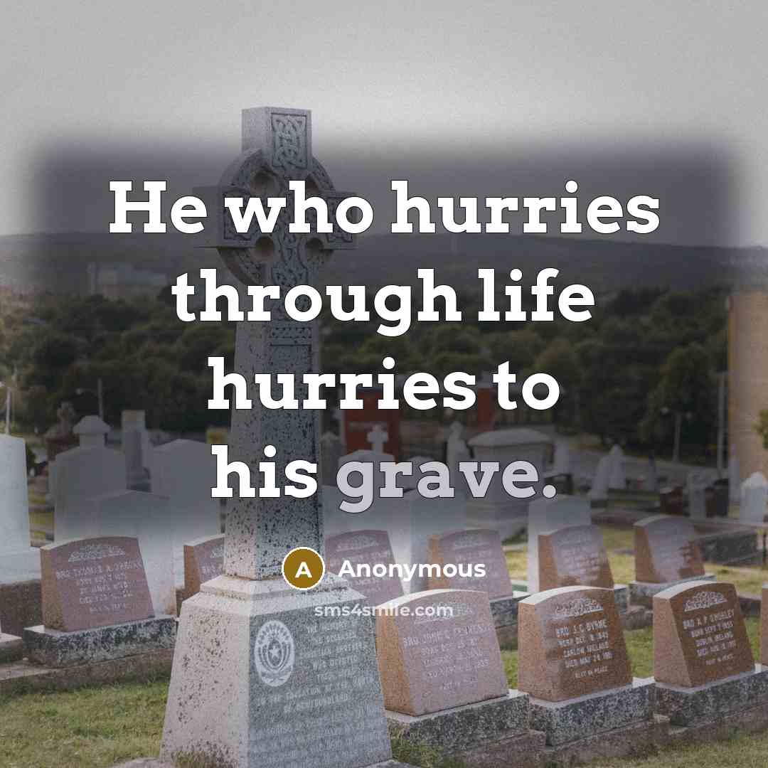 “He who hurries through life hurries to his grave.” quote by Anonymous