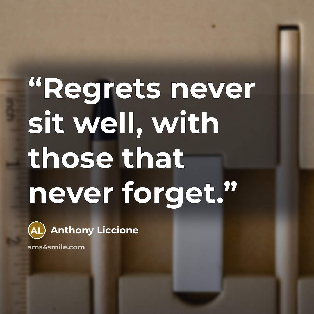“Regrets never sit well, with those that never forget.” quote by Anthony Liccione