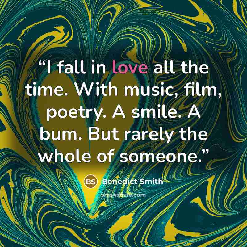 “I fall in love all the time. With music, film, poetry. A smile. A bum. But rarely the whole of someone.” quote by Benedict Smith