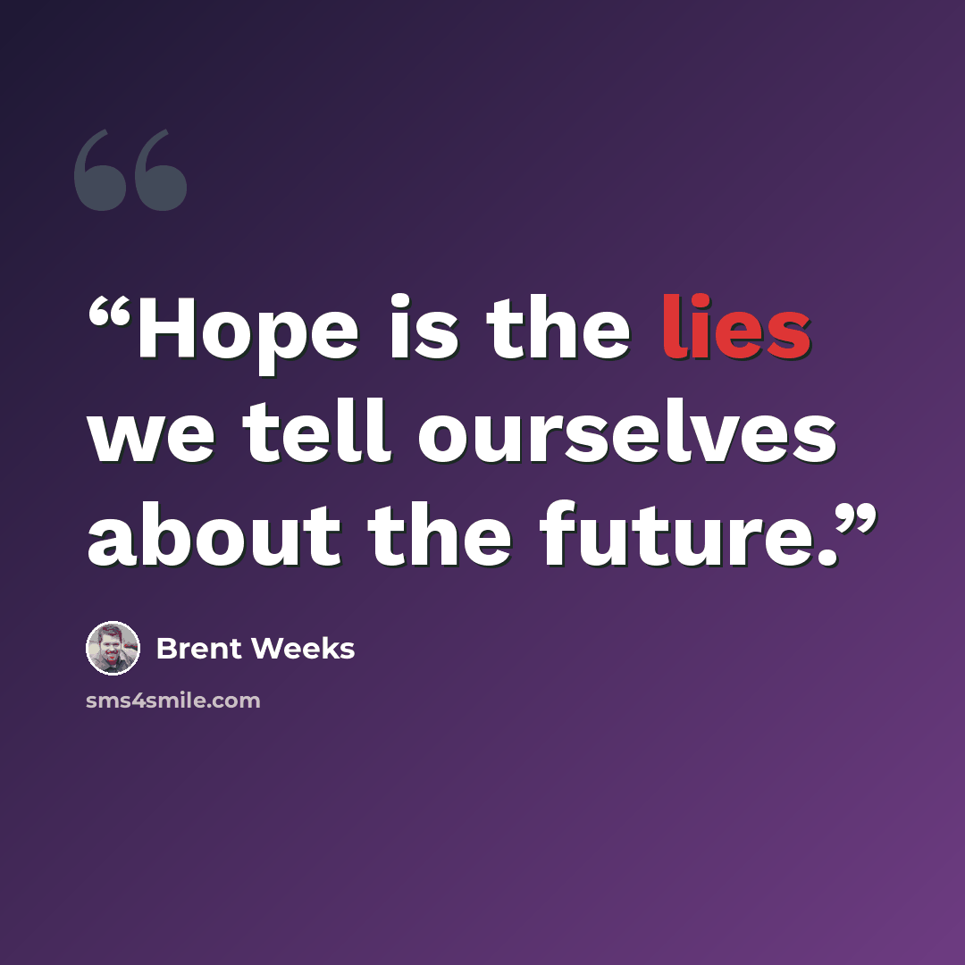 “Hope is the lies we tell ourselves about the future.” quote by Brent Weeks