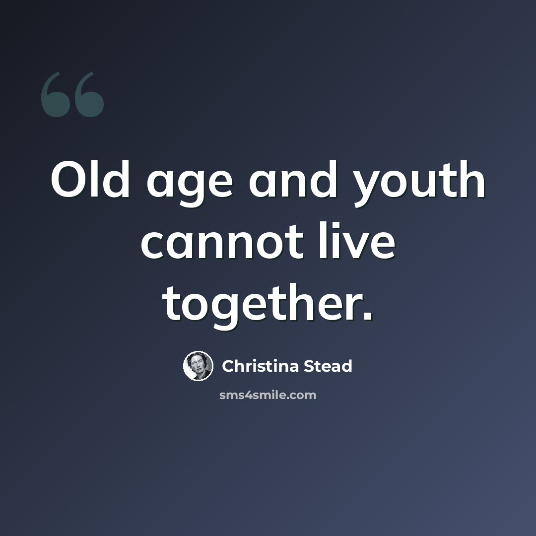 “Old age and youth cannot live together.” quote by Christina Stead