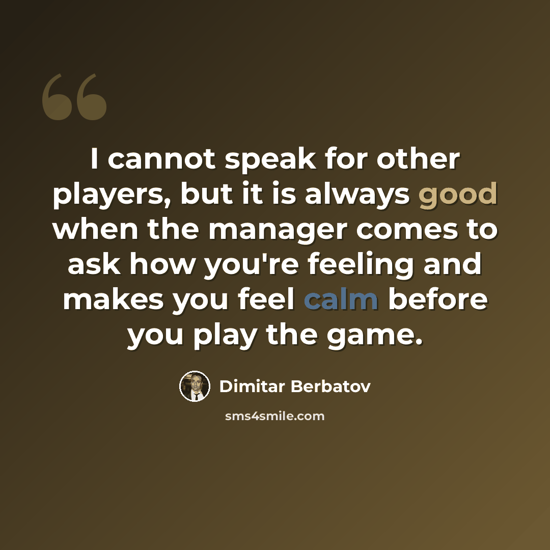 “I cannot speak for other players, but it is always good when the manager comes to ask how you're feeling and makes you feel calm before you play the game.” quote by Dimitar Berbatov