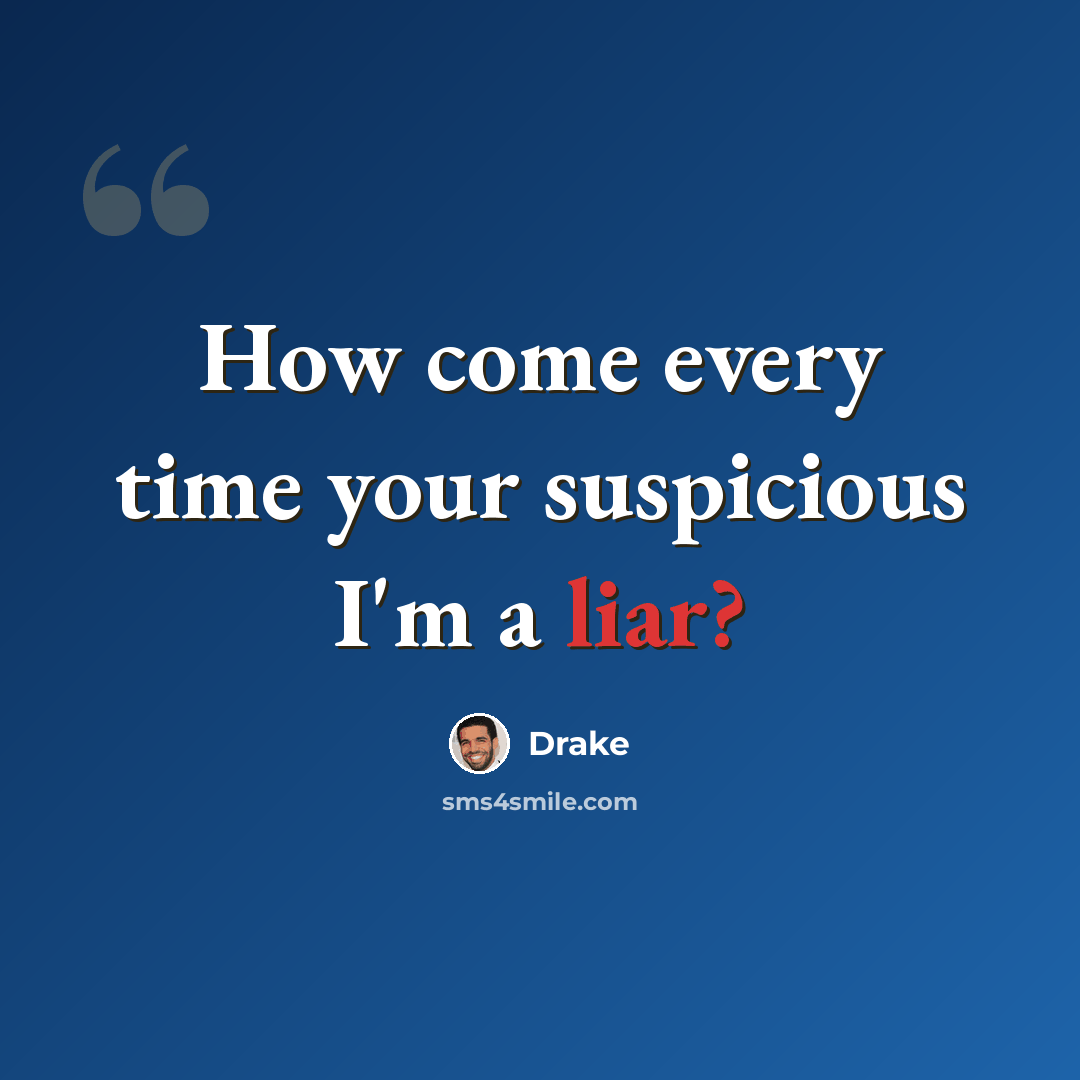 “How come every time your suspicious I'm a liar?” quote by Drake