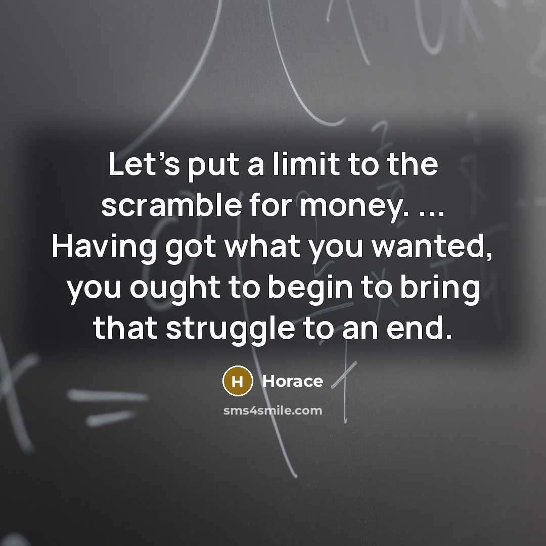 “Let's put a limit to the scramble for money. ... Having got what you wanted, you ought to begin to bring that struggle to an end.” quote by Horace