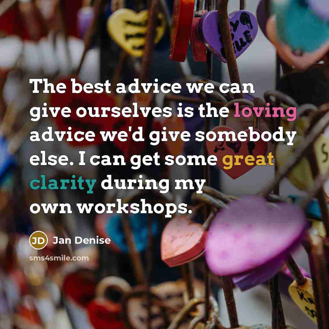 “The best advice we can give ourselves is the loving advice we'd give somebody else. I can get some great clarity during my own workshops.” quote by Jan Denise