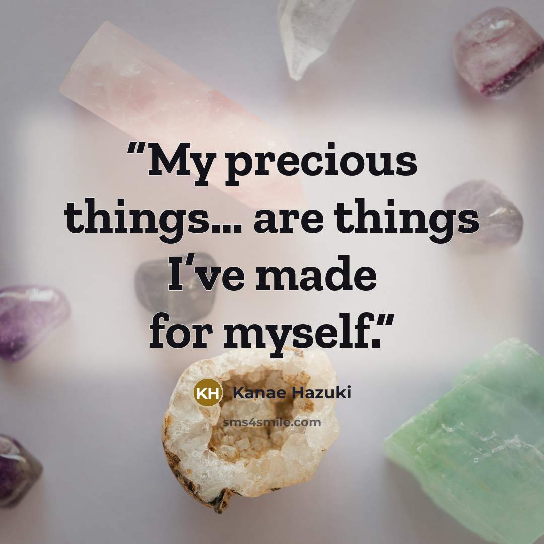 “My precious things… are things I’ve made for myself.” quote by Kanae Hazuki