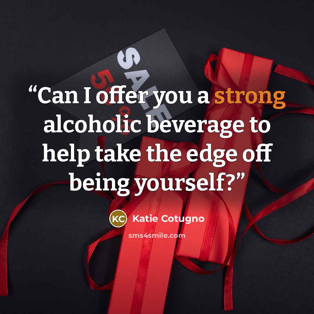 “Can I offer you a strong alcoholic beverage to help take the edge off being yourself?” quote by Katie Cotugno