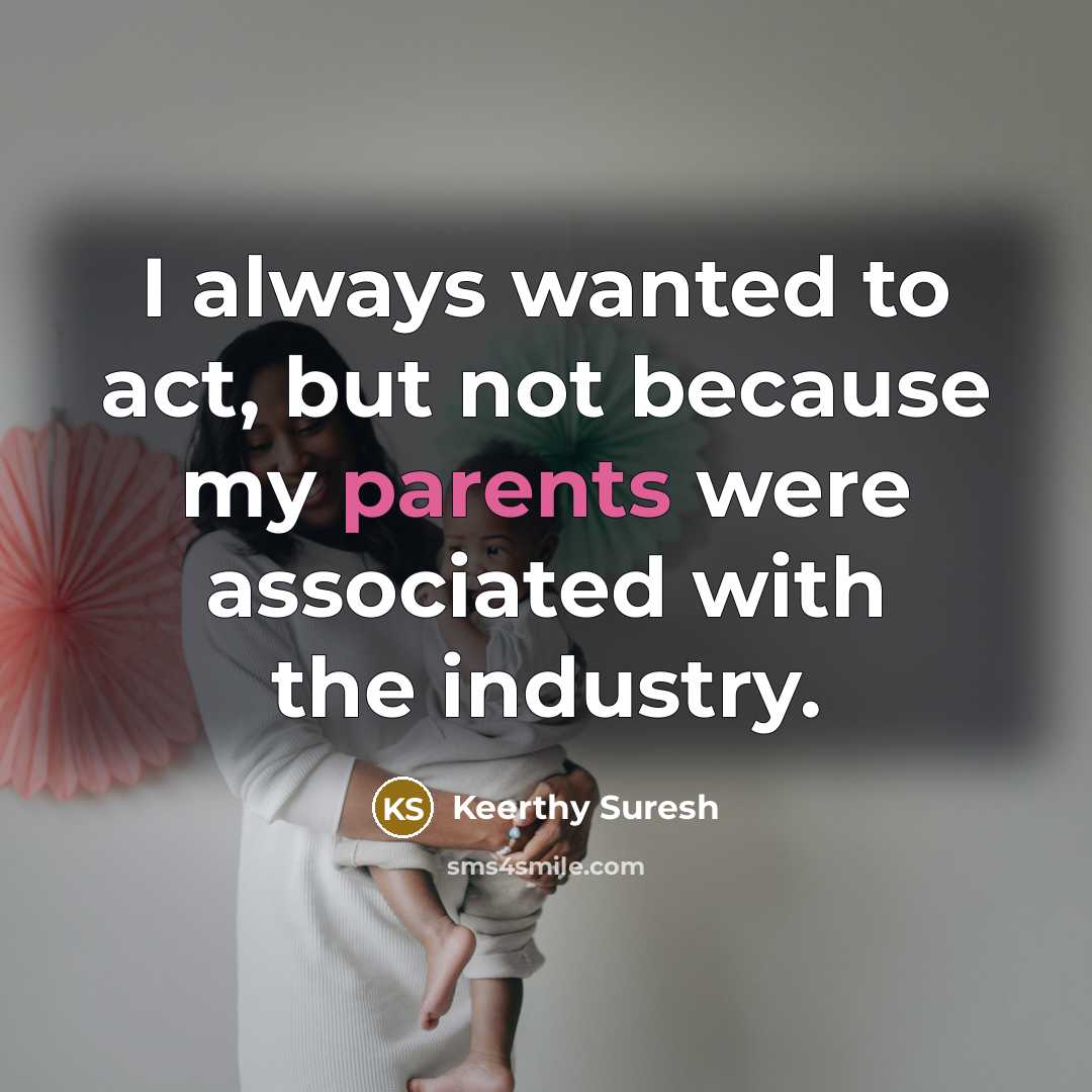 “I always wanted to act, but not because my parents were associated with the industry.” quote by Keerthy Suresh