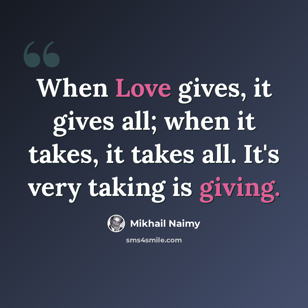 “When Love gives, it gives all; when it takes, it takes all. It's very taking is giving.” quote by Mikhail Naimy