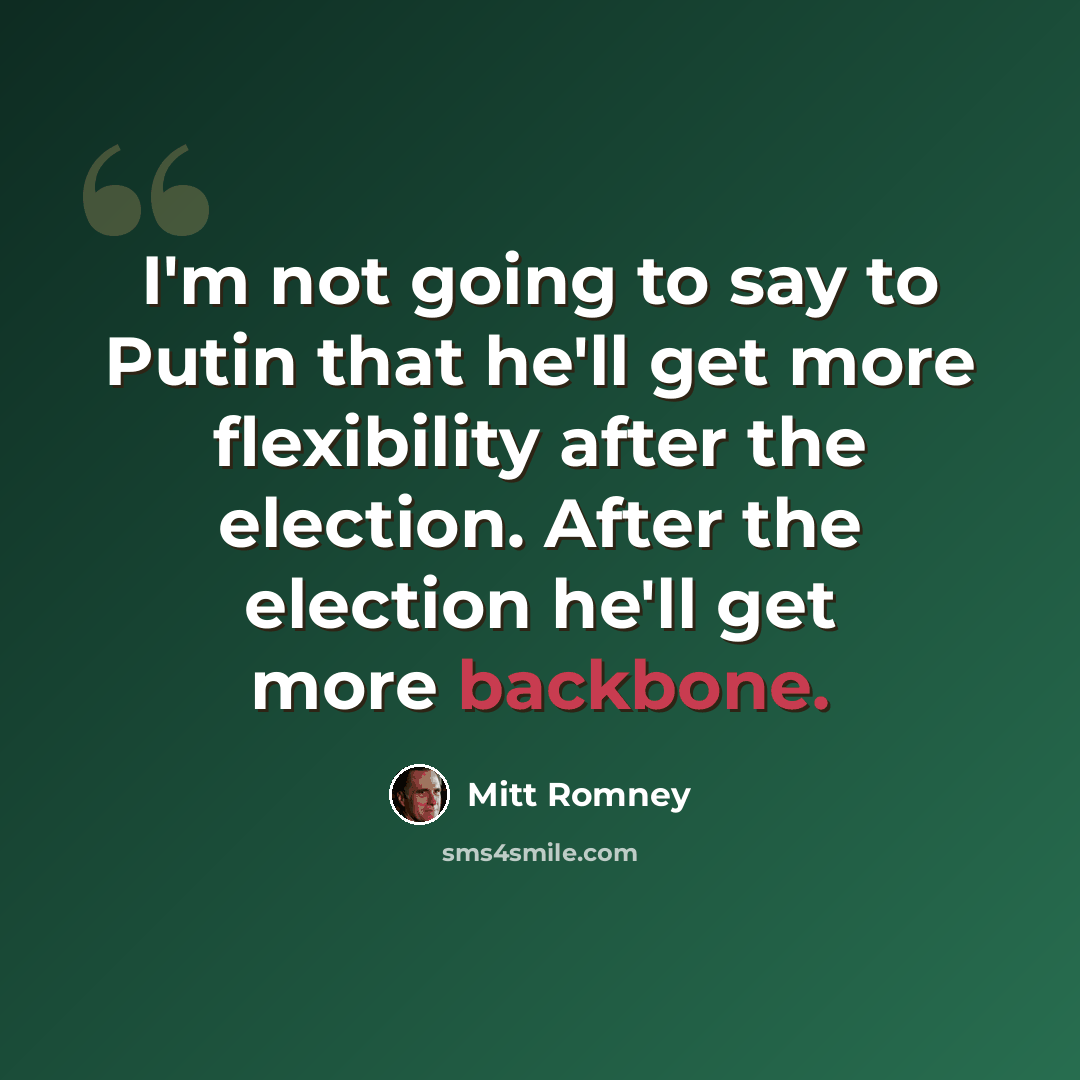 “I'm not going to say to Putin that he'll get more flexibility after the election. After the election he'll get more backbone.” quote by Mitt Romney