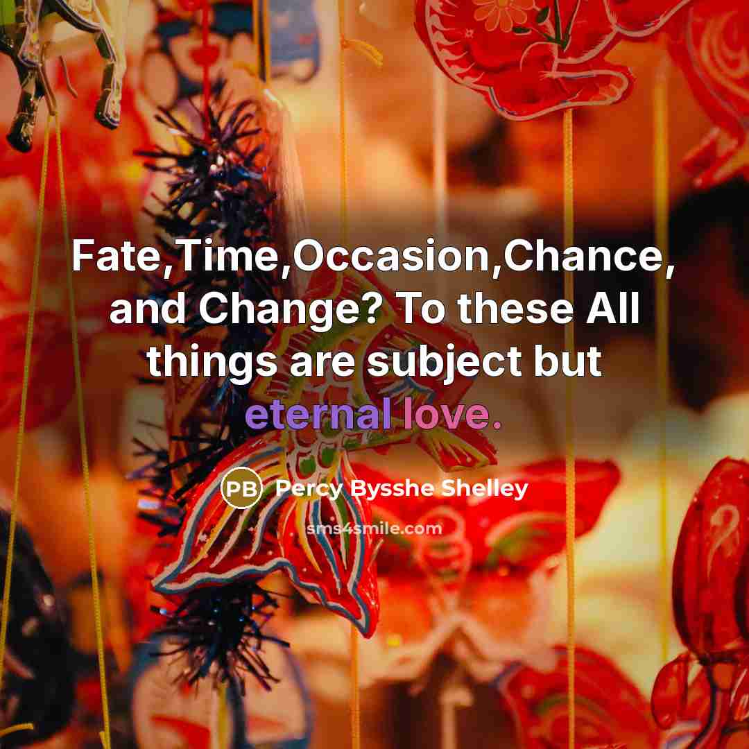 “Fate,Time,Occasion,Chance, and Change? To these All things are subject but eternal love.” quote by Percy Bysshe Shelley