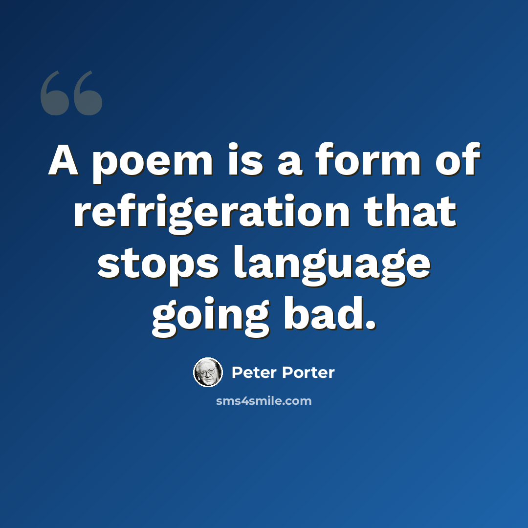 “A poem is a form of refrigeration that stops language going bad.” quote by Peter Porter