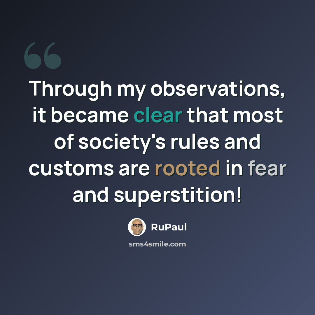 “Through my observations, it became clear that most of society's rules and customs are rooted in fear and superstition!” quote by RuPaul