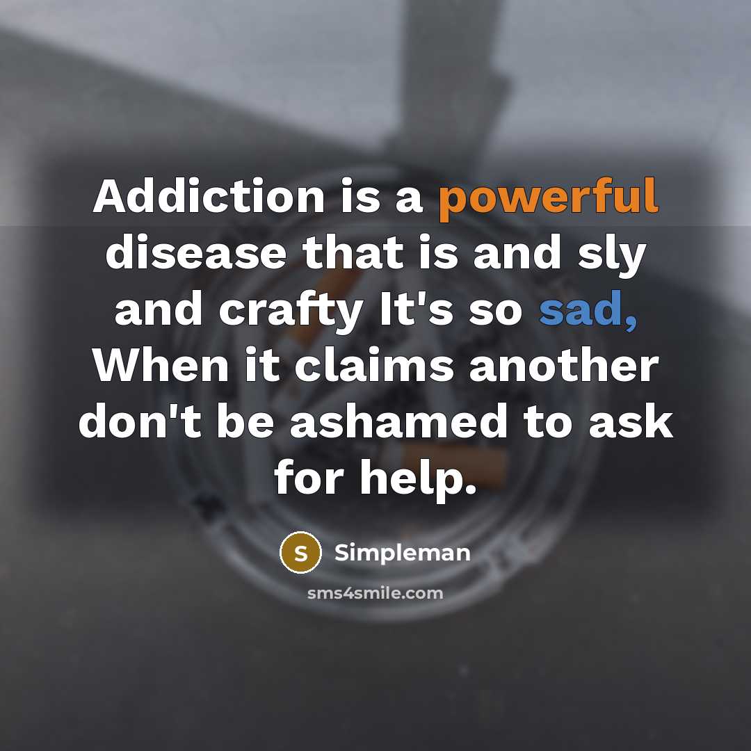 “Addiction is a powerful disease that is and sly and crafty It's so sad, When it claims another don't be ashamed to ask for help.” quote by Simpleman