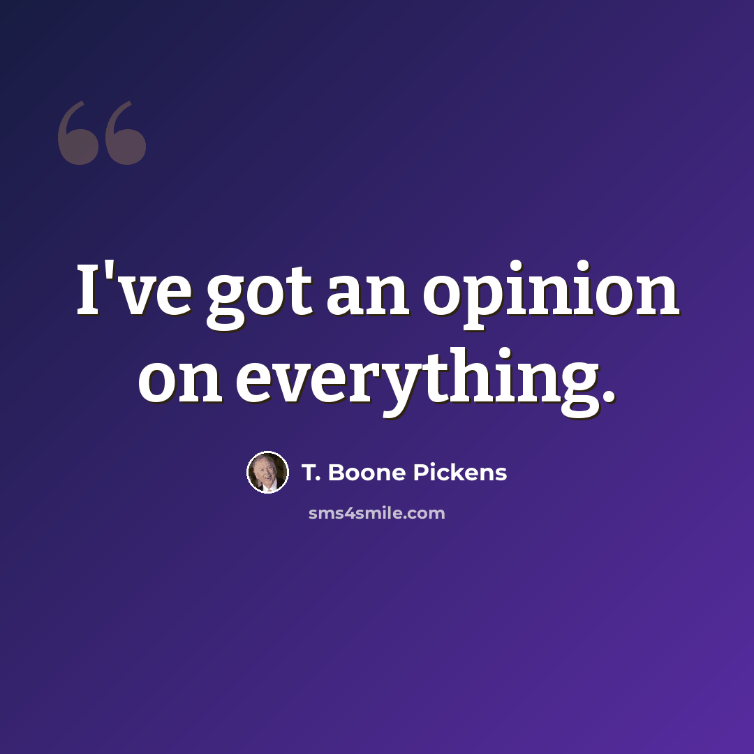 “I've got an opinion on everything.” quote by T. Boone Pickens