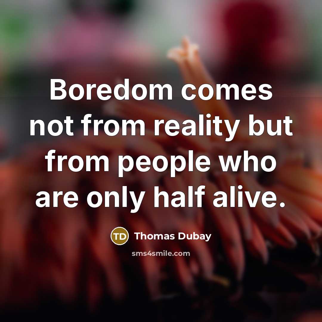 “Boredom comes not from reality but from people who are only half alive.” quote by Thomas Dubay