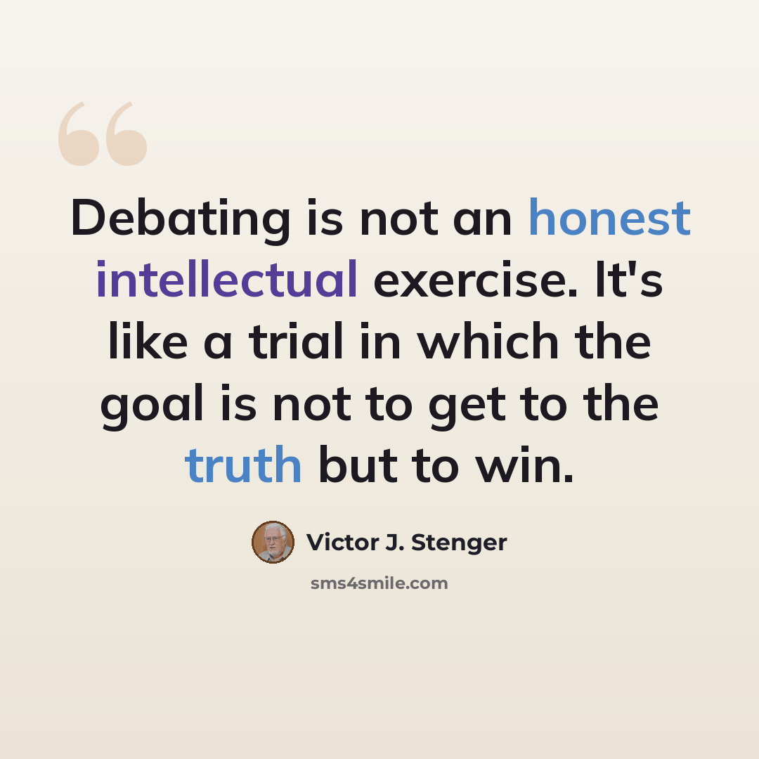 “Debating is not an honest intellectual exercise. It's like a trial in which the goal is not to get to the truth but to win.” quote by Victor J. Stenger