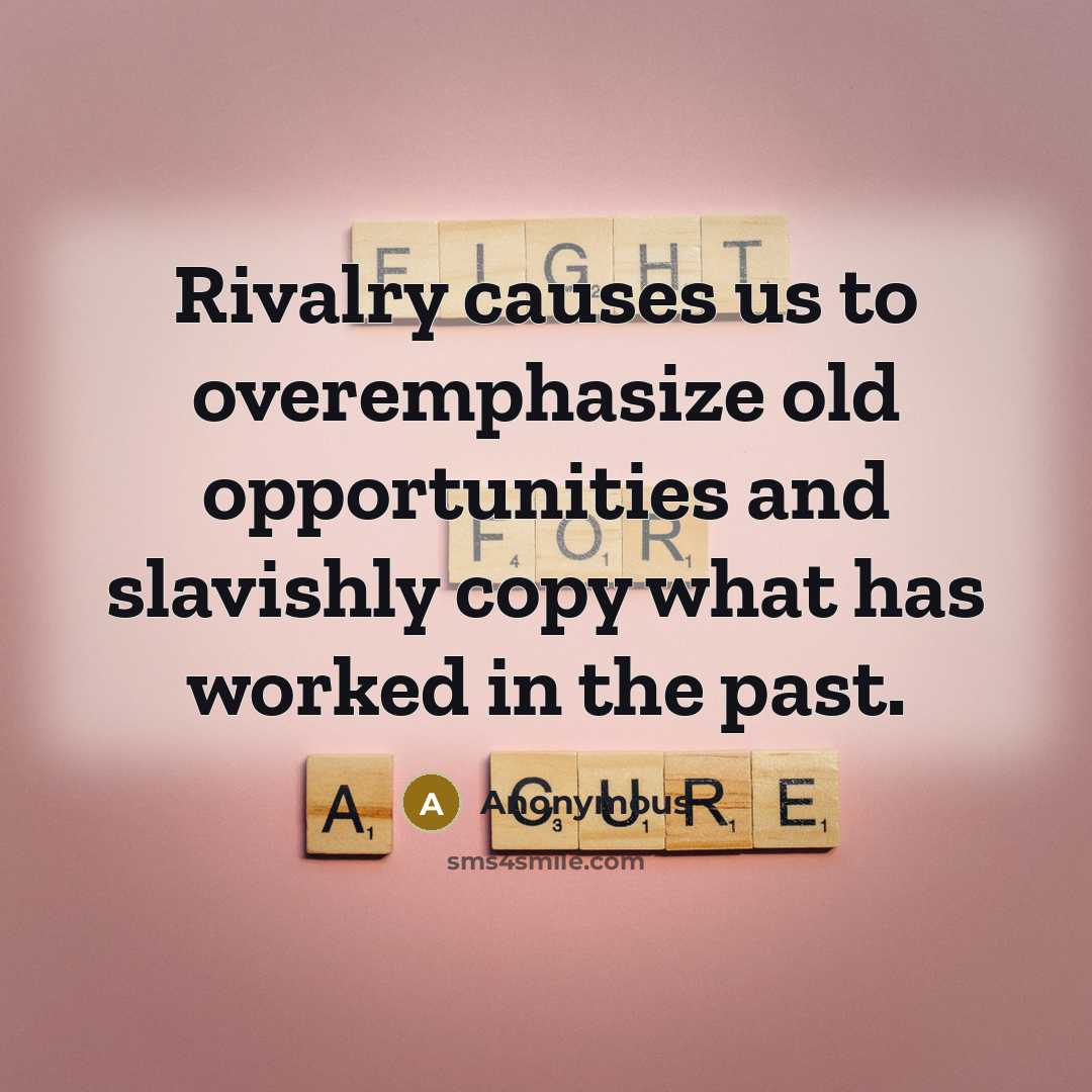 “Rivalry causes us to overemphasize old opportunities and slavishly copy what has worked in the past.” quote by Anonymous