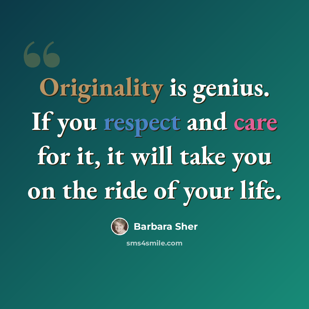 “Originality is genius. If you respect and care for it, it will take you on the ride of your life.” quote by Barbara Sher
