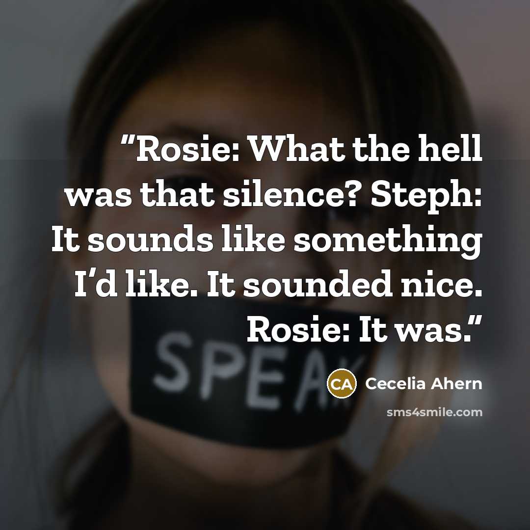 “Rosie: What the hell was that silence? Steph: It sounds like something I’d like. It sounded nice. Rosie: It was.” quote by Cecelia Ahern