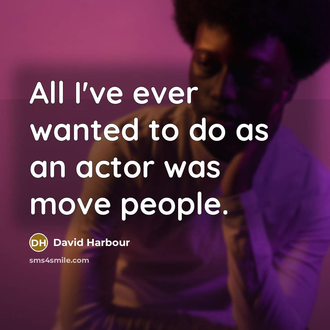 “All I've ever wanted to do as an actor was move people.” quote by David Harbour