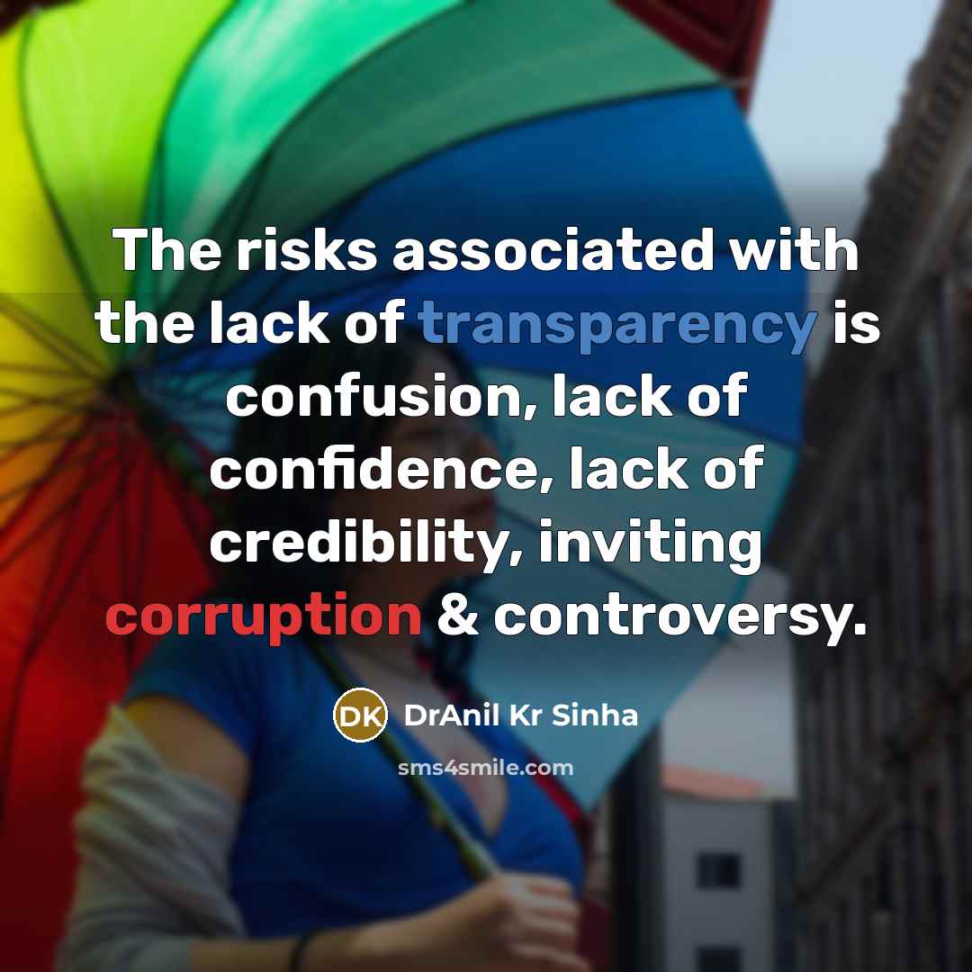 “The risks associated with the lack of transparency is confusion, lack of confidence, lack of credibility, inviting corruption & controversy.” quote by DrAnil Kr Sinha