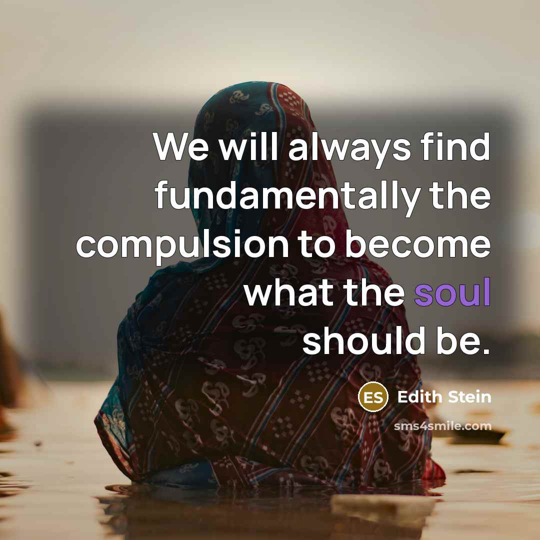 “We will always find fundamentally the compulsion to become what the soul should be.” quote by Edith Stein