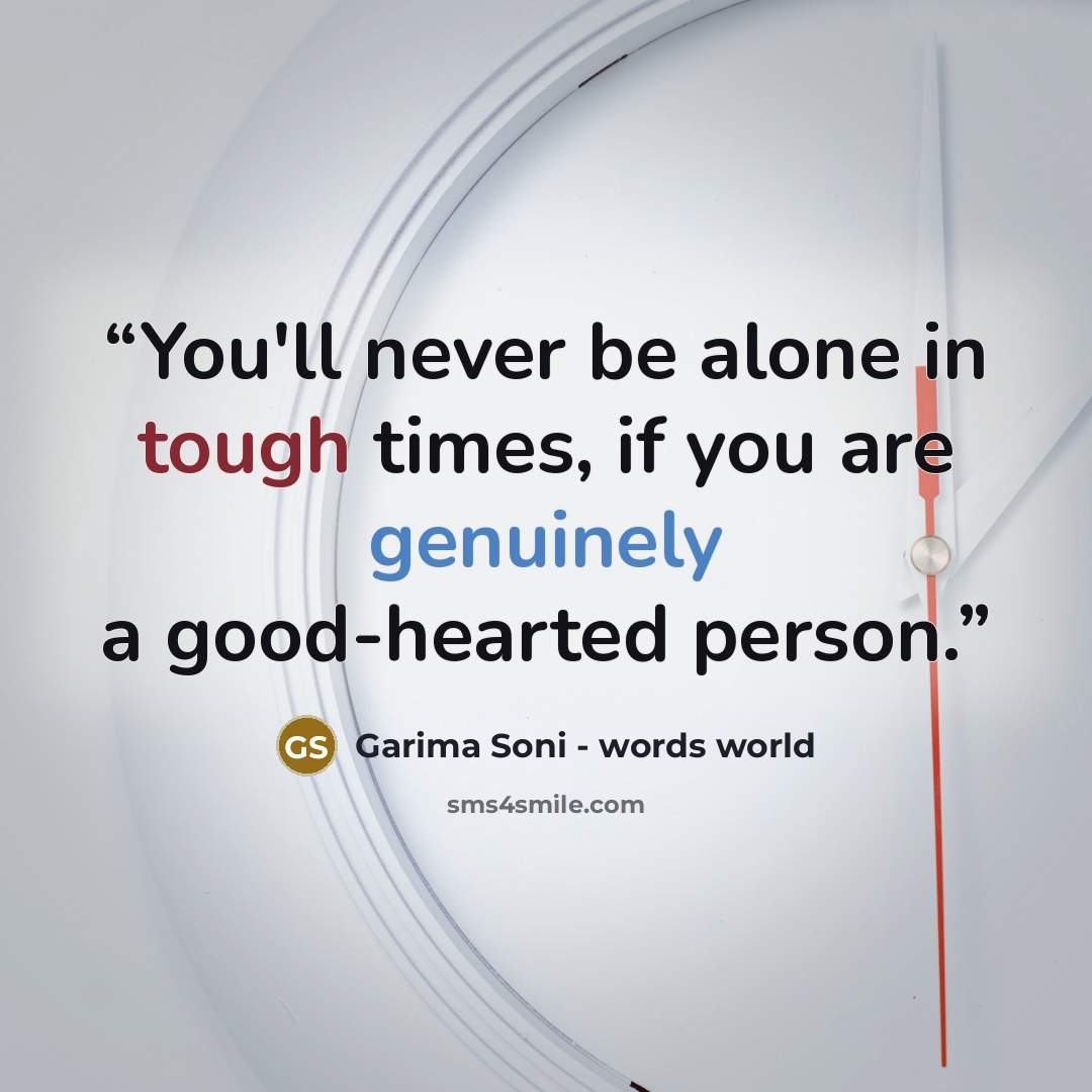 “You'll never be alone in tough times, if you are genuinely a good-hearted person.” quote by Garima Soni - words world