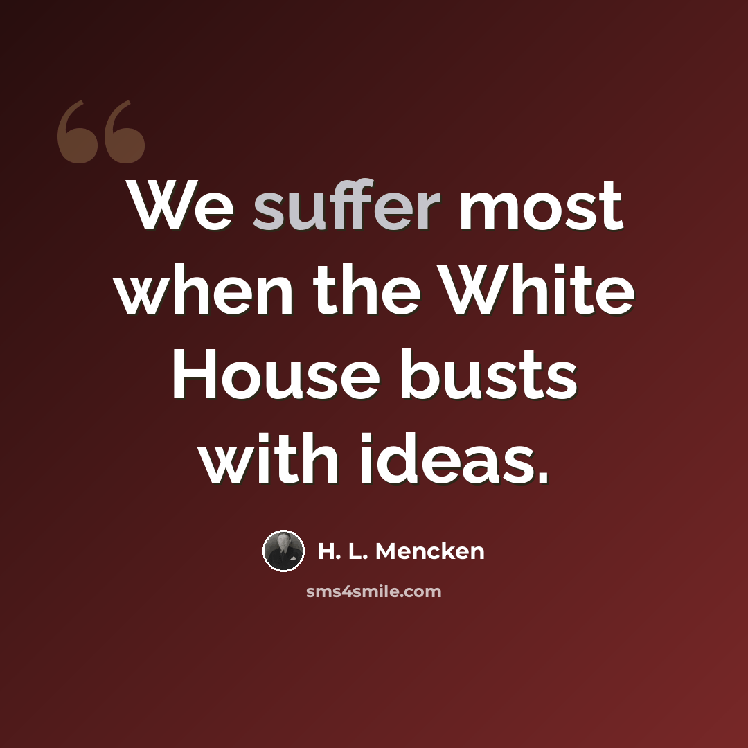 “We suffer most when the White House busts with ideas.” quote by H. L. Mencken