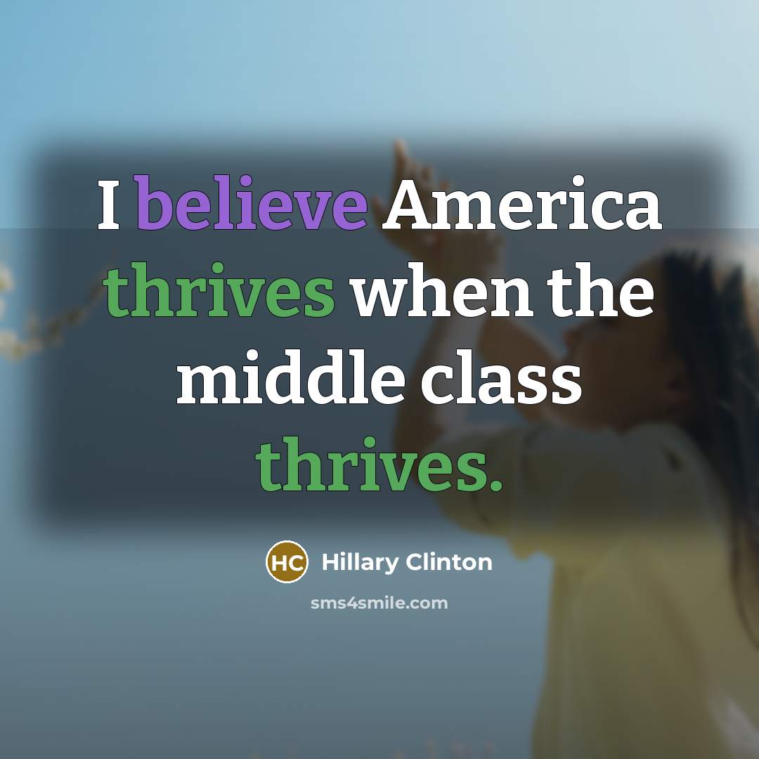 “I believe America thrives when the middle class thrives.” quote by Hillary Clinton