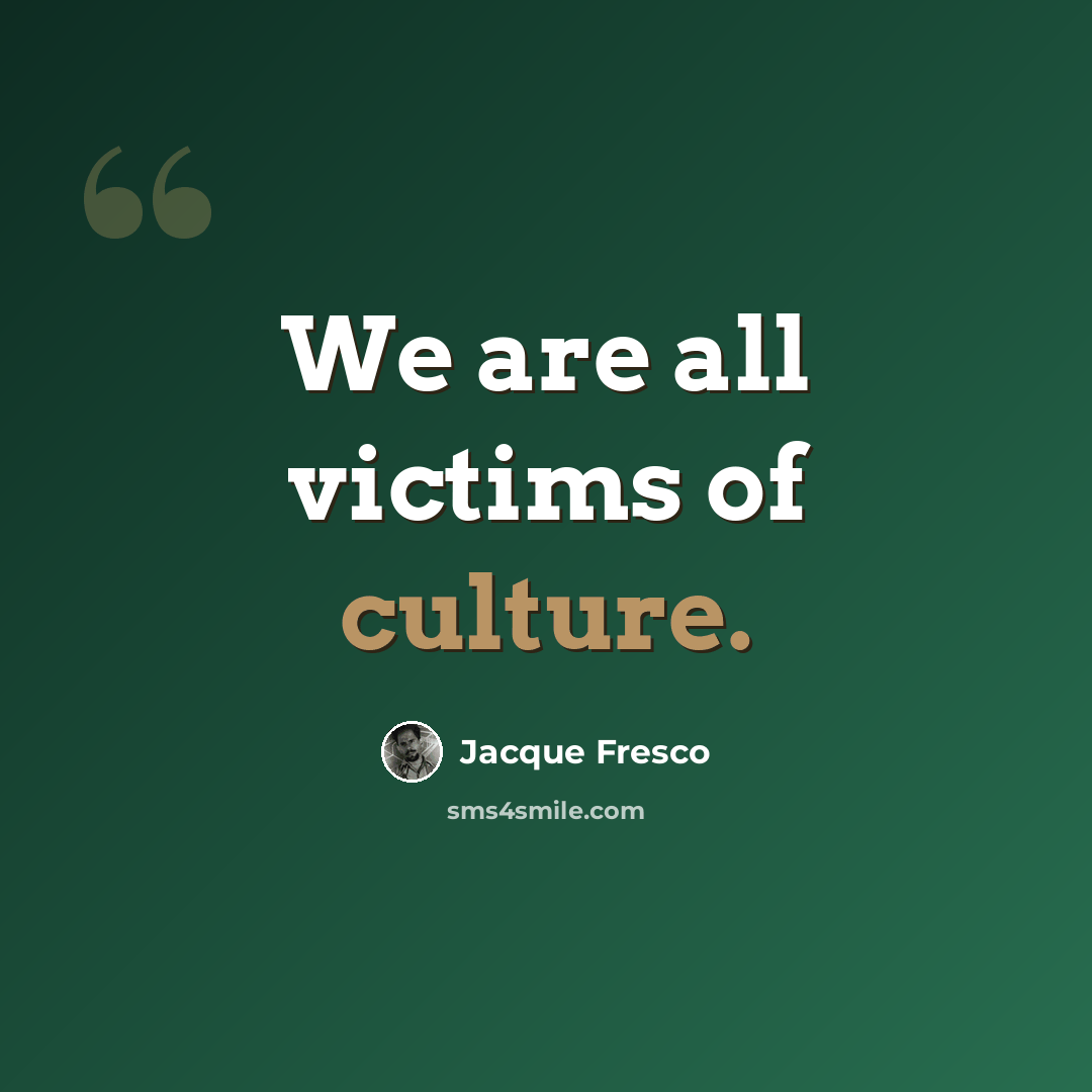 “We are all victims of culture.” quote by Jacque Fresco