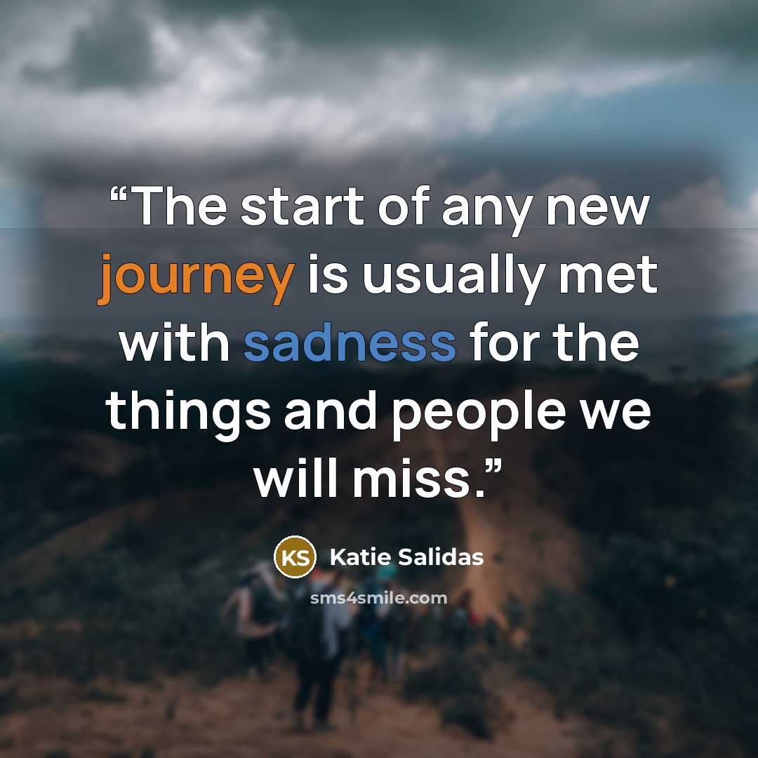 “The start of any new journey is usually met with sadness for the things and people we will miss.” quote by Katie Salidas