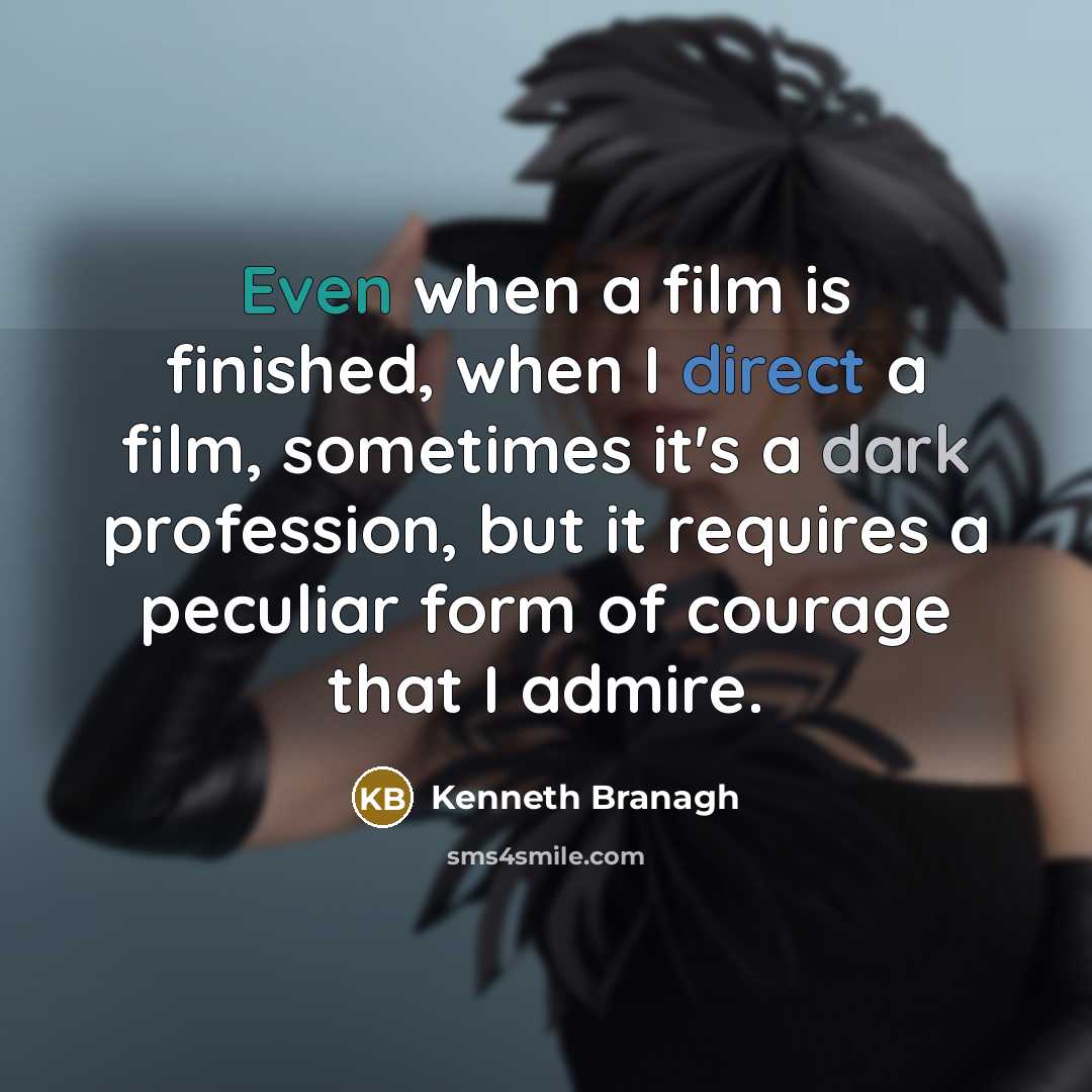 “Even when a film is finished, when I direct a film, sometimes it's a dark profession, but it requires a peculiar form of courage that I admire.” quote by Kenneth Branagh