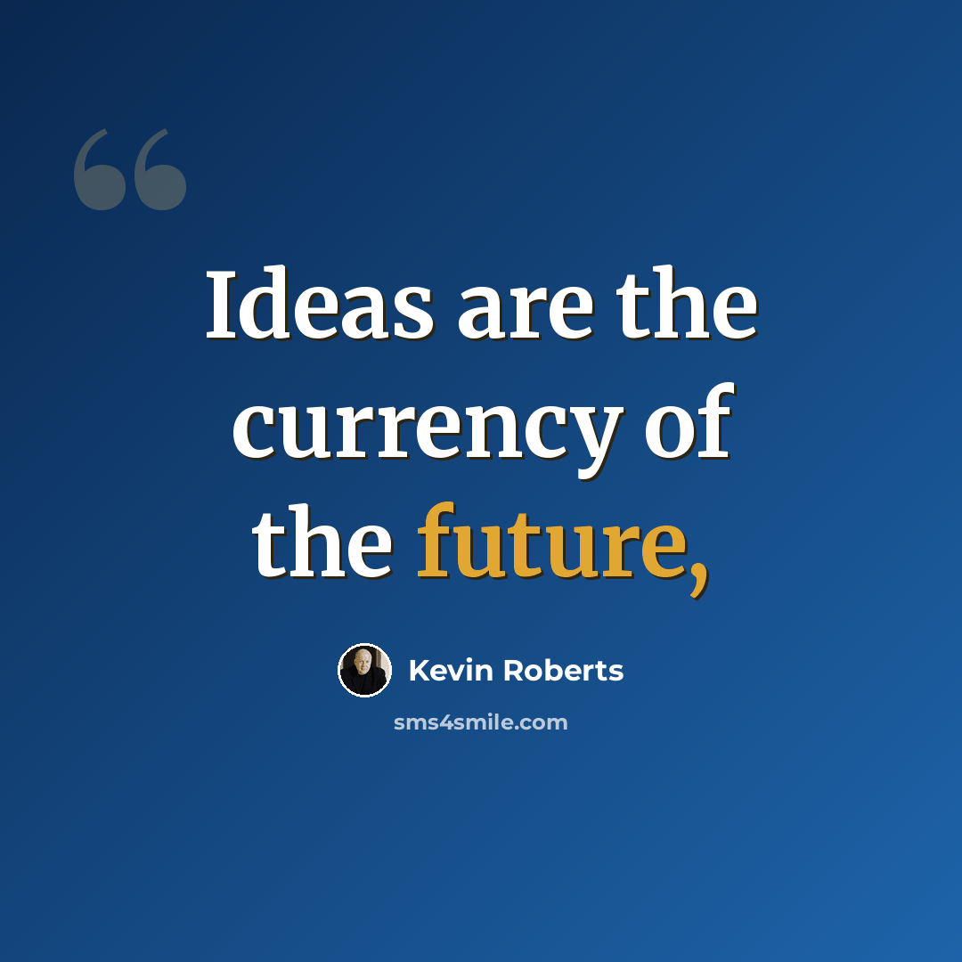 “Ideas are the currency of the future,” quote by Kevin Roberts