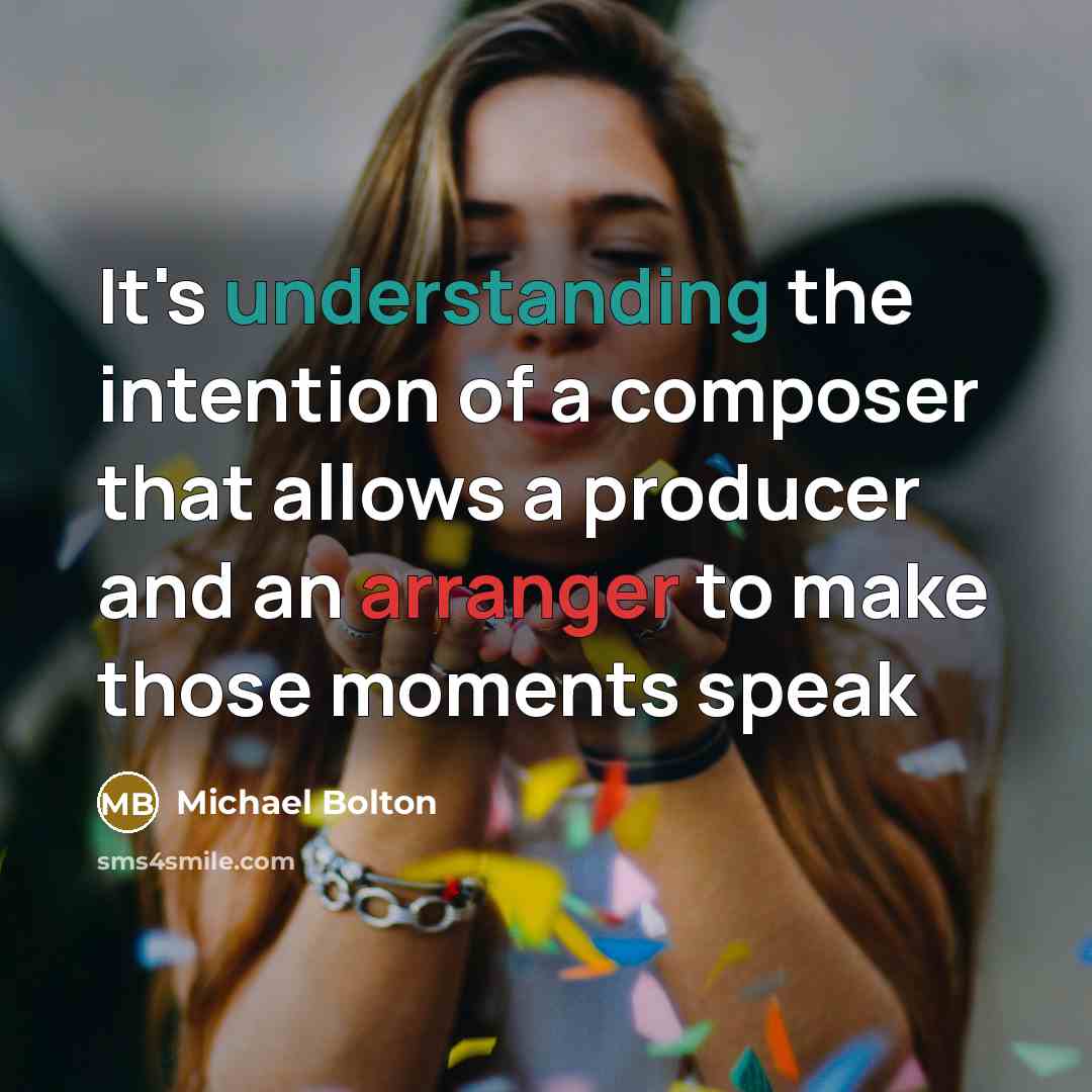 “It's understanding the intention of a composer that allows a producer and an arranger to make those moments speak” quote by Michael Bolton