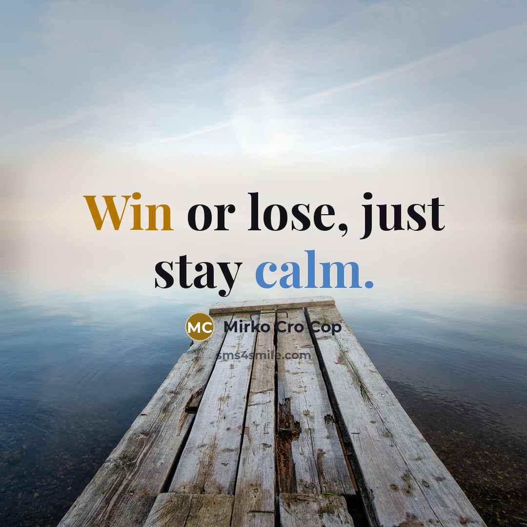 “Win or lose, just stay calm.” quote by Mirko Cro Cop