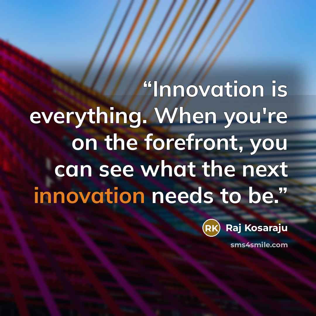 “Innovation is everything. When you're on the forefront, you can see what the next innovation needs to be.” quote by Raj Kosaraju