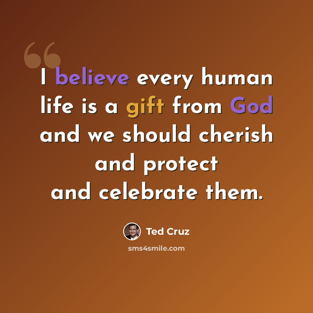 “I believe every human life is a gift from God and we should cherish and protect and celebrate them.” quote by Ted Cruz