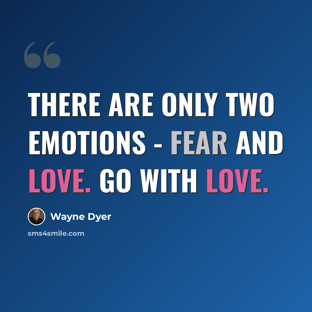 “There are only two emotions - Fear and Love. Go with Love.” quote by Wayne Dyer