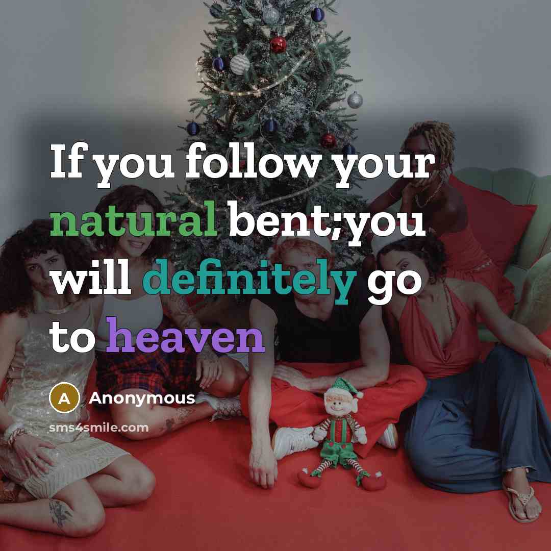 “If you follow your natural bent;you will definitely go to heaven” quote by Anonymous