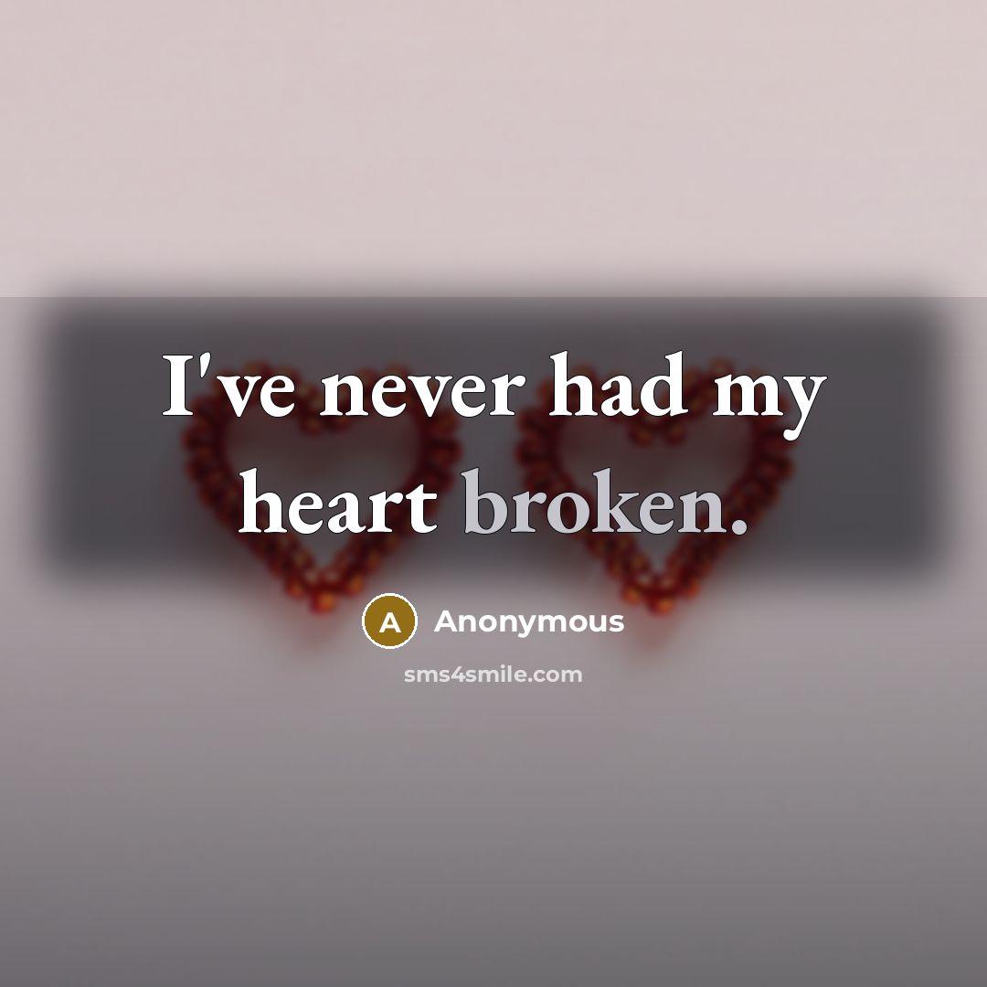 “I've never had my heart broken.” quote by Anonymous