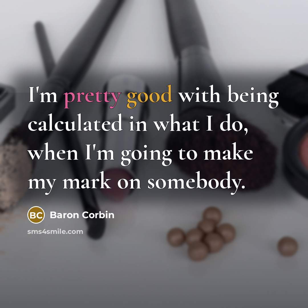 “I'm pretty good with being calculated in what I do, when I'm going to make my mark on somebody.” quote by Baron Corbin